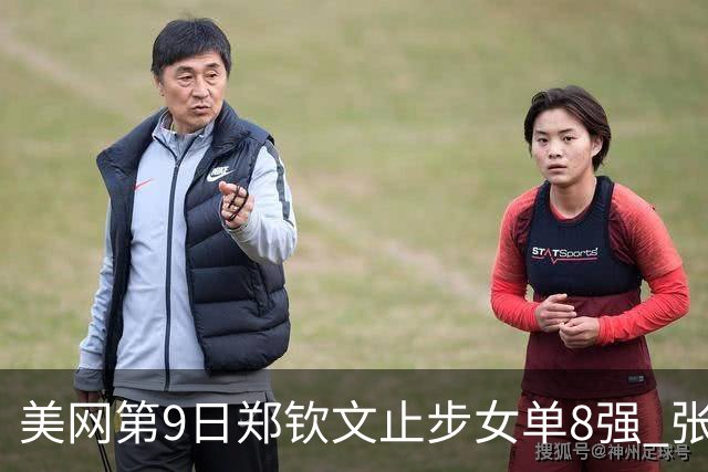 美网第9日郑钦文止步女单8强 张帅组合进半决赛