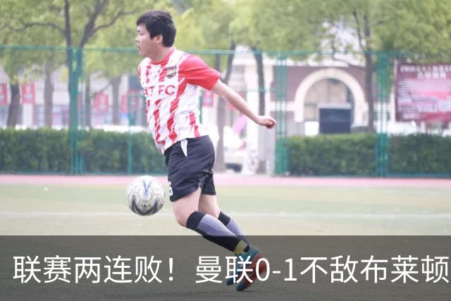 联赛两连败！曼联0-1不敌布莱顿！努内斯失误+多纳鲁马神扑难救主