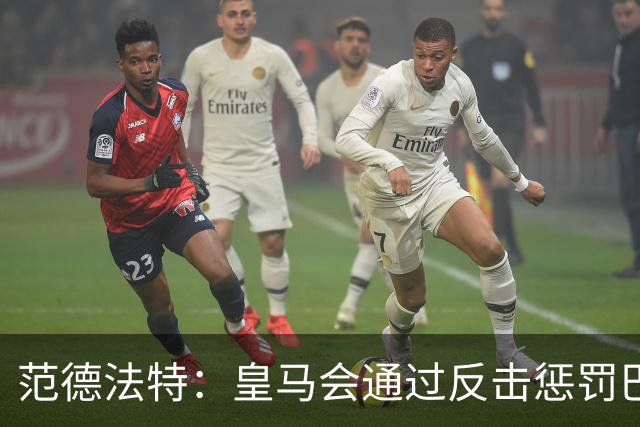 范德法特：皇马会通过反击惩罚巴萨；我看好姆巴佩赢得金球奖