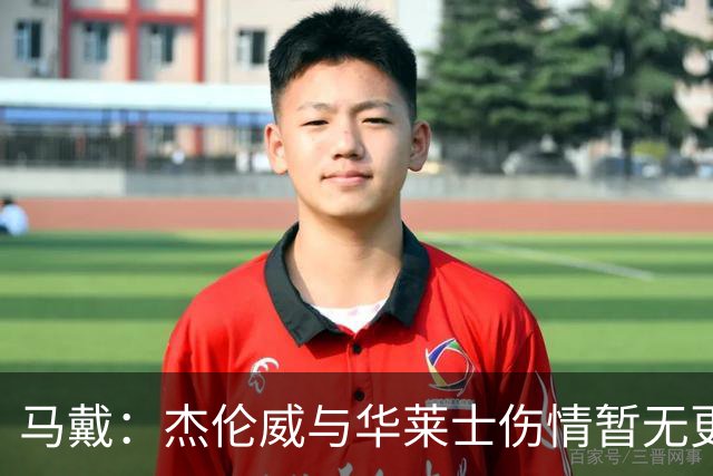 马戴：杰伦威与华莱士伤情暂无更新，明早全队集合再定